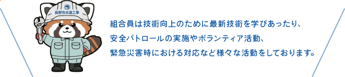 組合員は技術向上のために最新技術を学びあったり、安全パトロールの実施やボランティア活動、緊急災害時にも対応するなど様々な活動をしています。